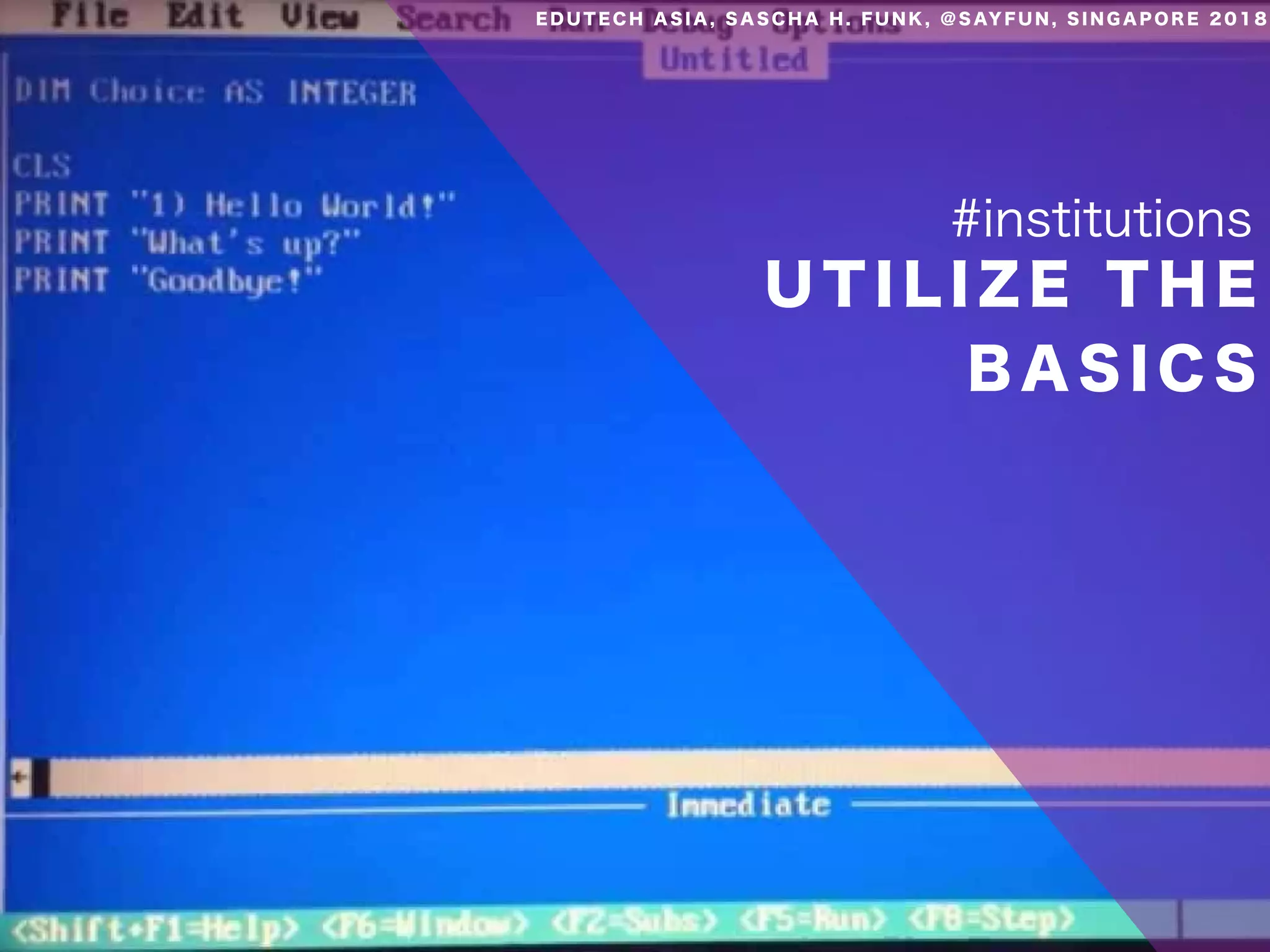 U T I L I Z E T H E
B A S I C S
#institutions
E D U T E C H A S I A , S A S C H A H . F U N K , @ S AY F U N , S I N G A P O R E 2 0 1 8
 
