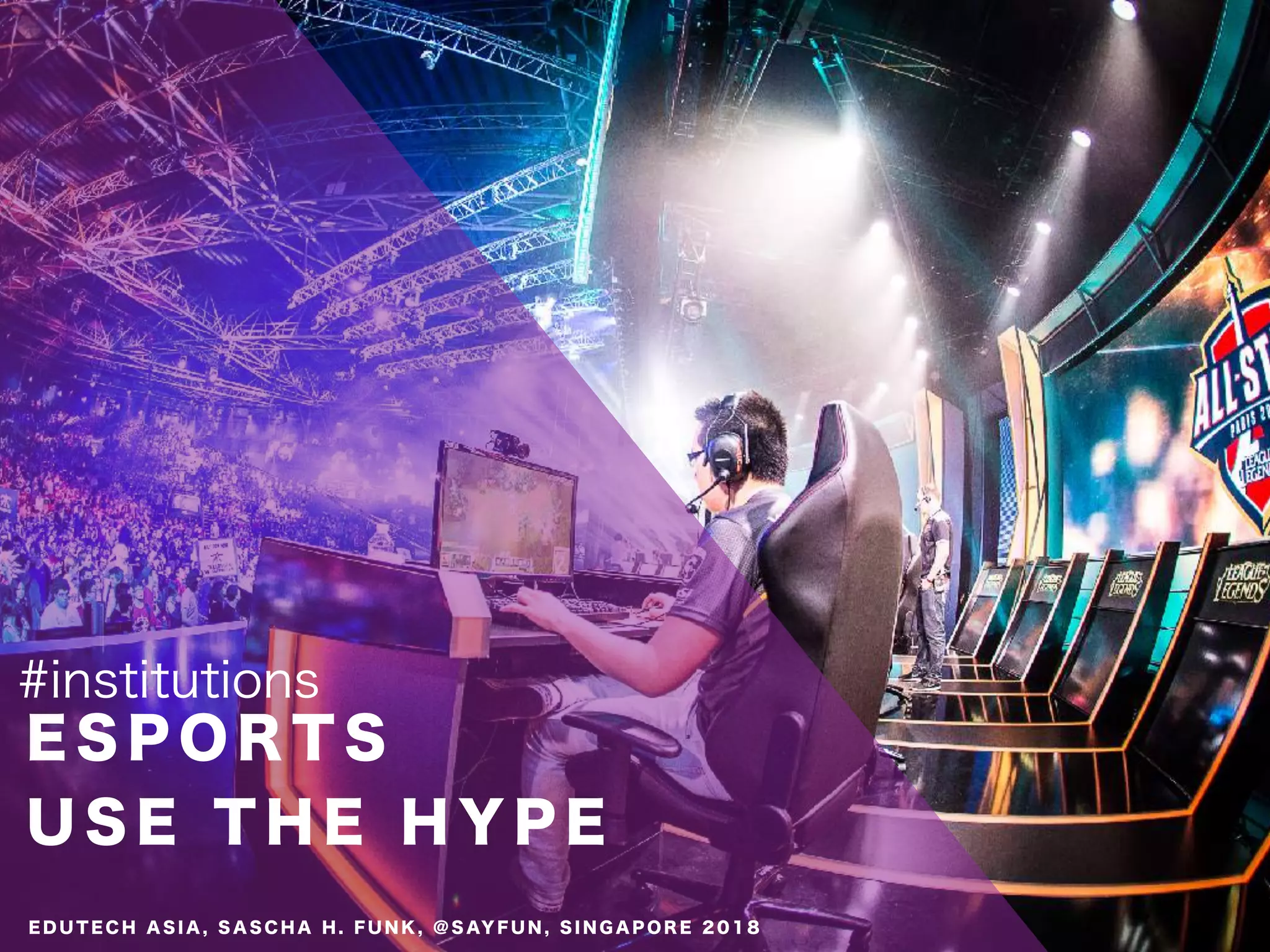 E S P O R T S
U S E T H E H Y P E
#institutions
E D U T E C H A S I A , S A S C H A H . F U N K , @ S AY F U N , S I N G A P O R E 2 0 1 8
 