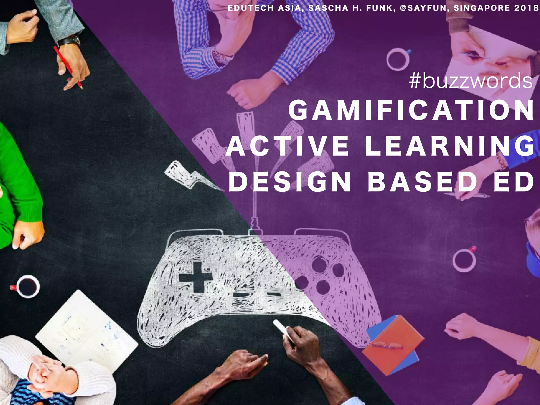G A M I F I C AT I O N
A C T I V E L E A R N I N G
D E S I G N B A S E D E D
#buzzwords
E D U T E C H A S I A , S A S C H A H . F U N K , @ S AY F U N , S I N G A P O R E 2 0 1 8
 