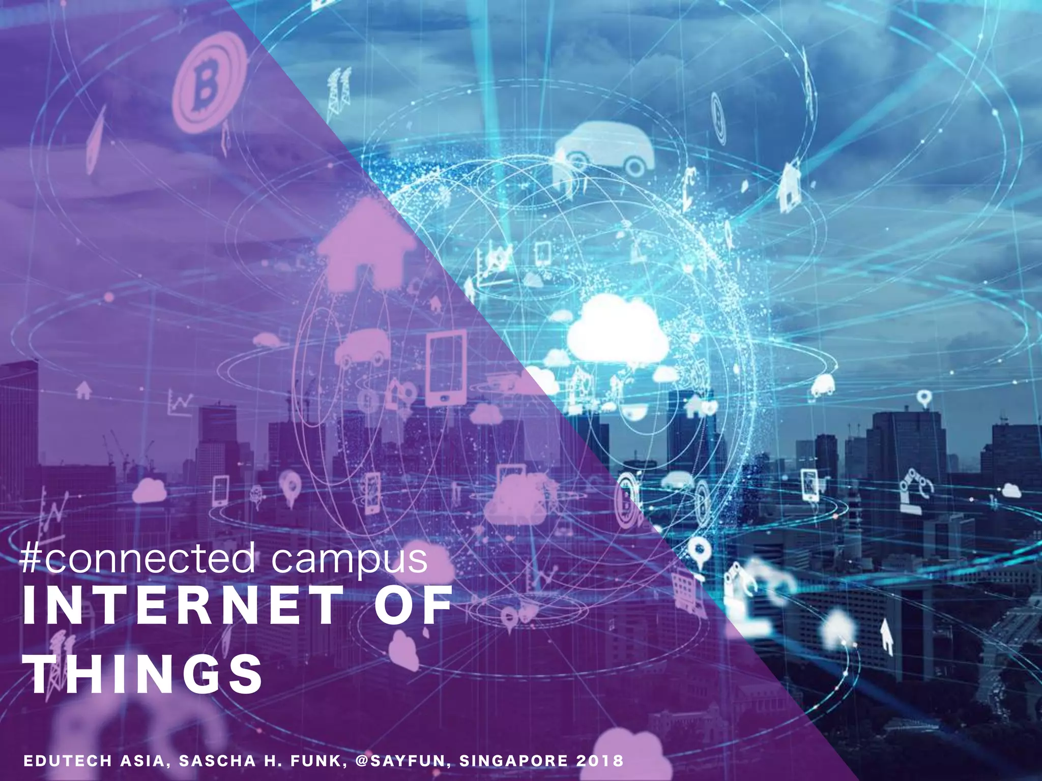 I N T E R N E T O F
T H I N G S
#connected campus
E D U T E C H A S I A , S A S C H A H . F U N K , @ S AY F U N , S I N G A P O R E 2 0 1 8
 