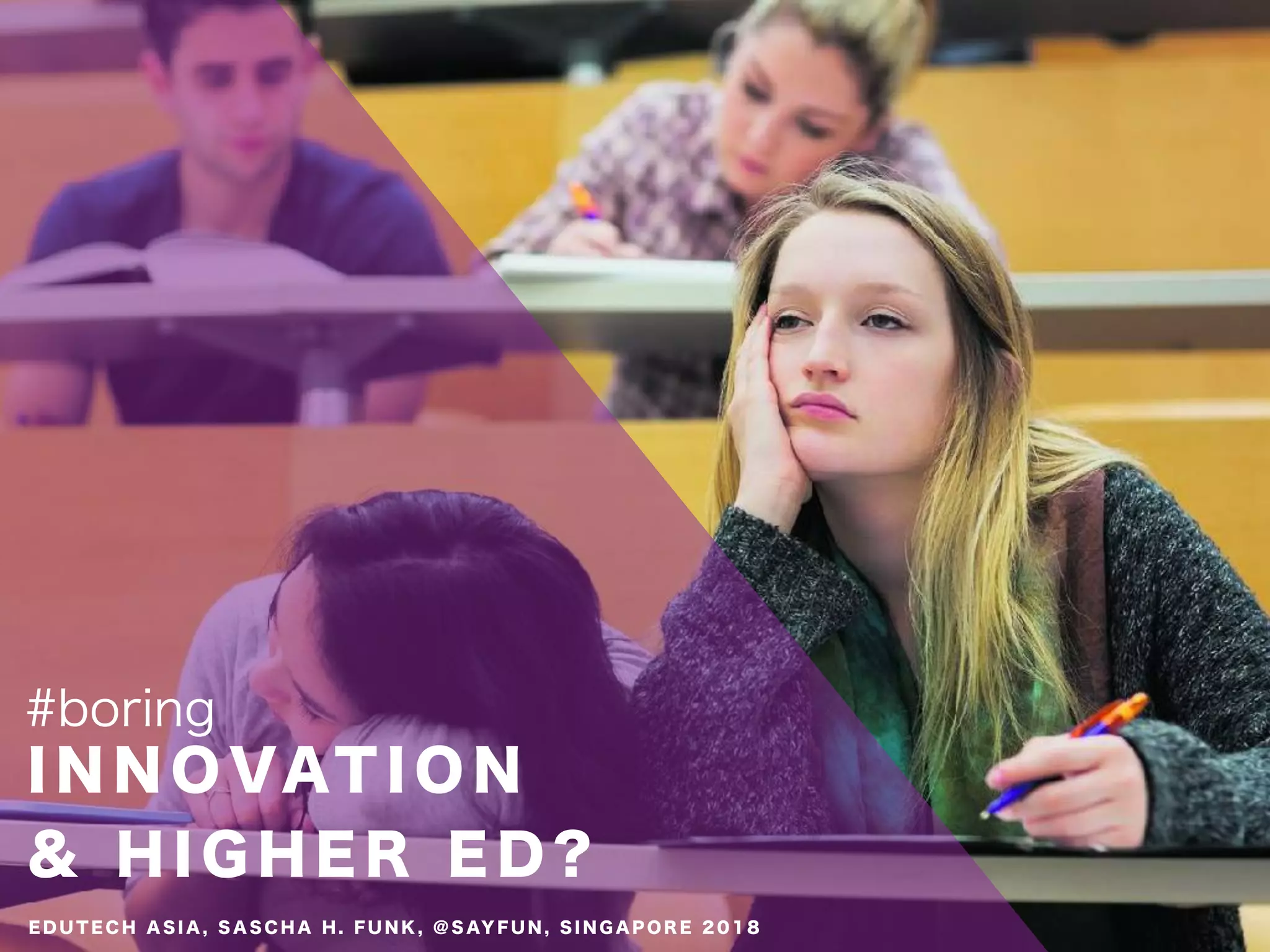 I N N O VAT I O N
& H I G H E R E D ?
#boring
E D U T E C H A S I A , S A S C H A H . F U N K , @ S AY F U N , S I N G A P O R E 2 0 1 8
 