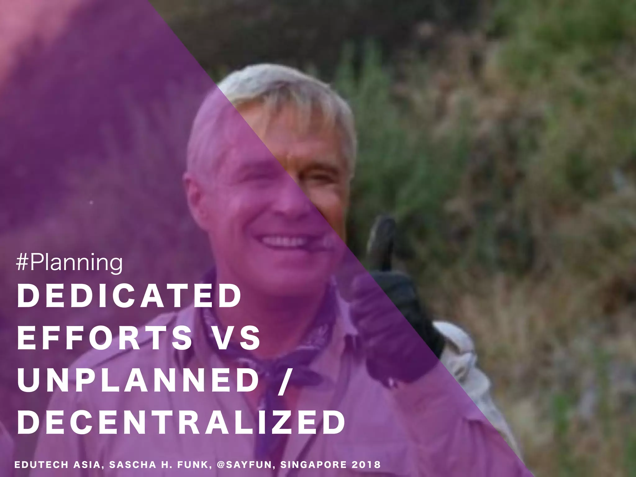 D E D I C AT E D
E F F O R T S V S
U N P L A N N E D /
D E C E N T R A L I Z E D
#Planning
E D U T E C H A S I A , S A S C H A H . F U N K , @ S AY F U N , S I N G A P O R E 2 0 1 8
 