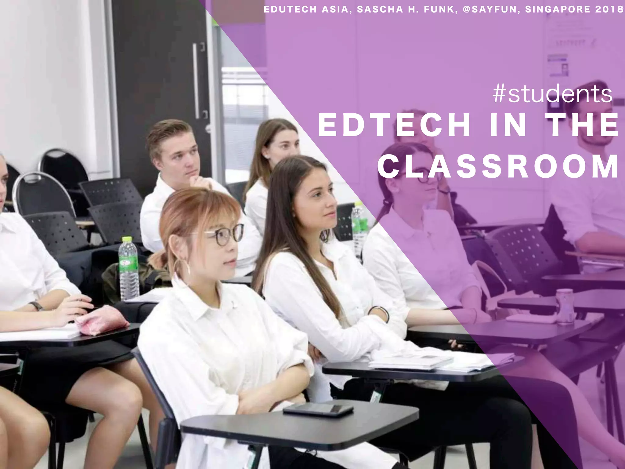 E D T E C H I N T H E
C L A S S R O O M
#students
E D U T E C H A S I A , S A S C H A H . F U N K , @ S AY F U N , S I N G A P O R E 2 0 1 8
 