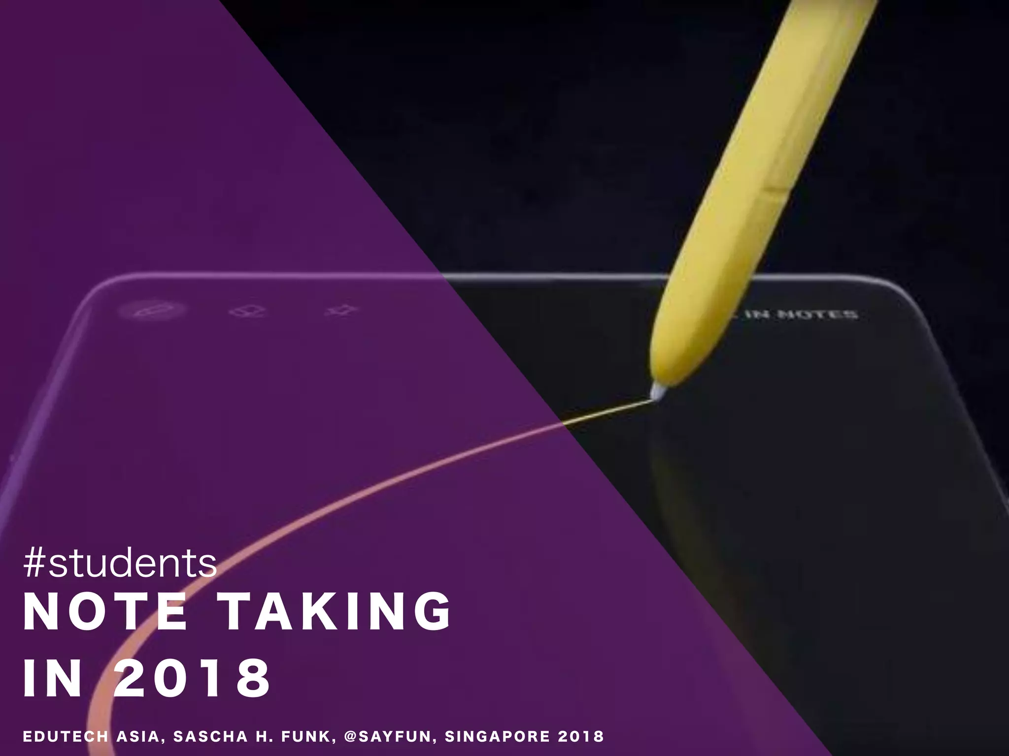 N O T E TA K I N G
I N 2 0 1 8
#students
E D U T E C H A S I A , S A S C H A H . F U N K , @ S AY F U N , S I N G A P O R E 2 0 1 8
 