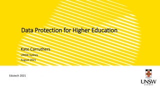 Data Protection for Higher Education
Kate Carruthers
UNSW Sydney
August 2021
Edutech 2021
 