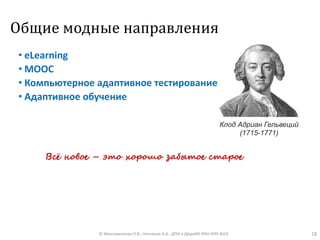 Общие модные направления
• eLearning
• MOOC
• Компьютерное адаптивное тестирование
• Адаптивное обучение
© Максименкова О.В., Незнанов А.А., ДПИ и ДАдиИИ ФКН НИУ ВШЭ 18
Клод Адриан Гельвеций
(1715-1771)
Всё новое – это хорошо забытое старое
 