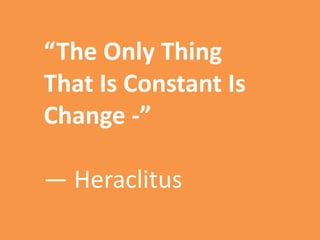 “The Only Thing
That Is Constant Is
Change -”
― Heraclitus
 