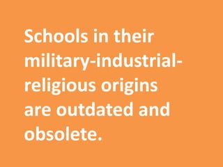 Schools in their
military-industrial-
religious origins
are outdated and
obsolete.
 