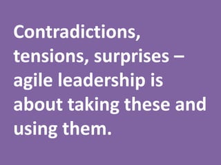 Contradictions,
tensions, surprises –
agile leadership is
about taking these and
using them.
 