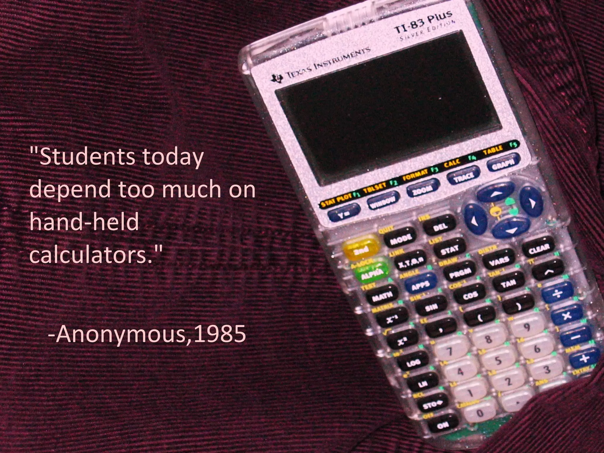 &quot;Students today depend too much on hand-held calculators.&quot; -Anonymous,1985 