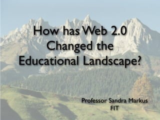 How has Web 2.0
    Changed the
Educational Landscape?

           Professor Sandra Markus
                      FIT
 
