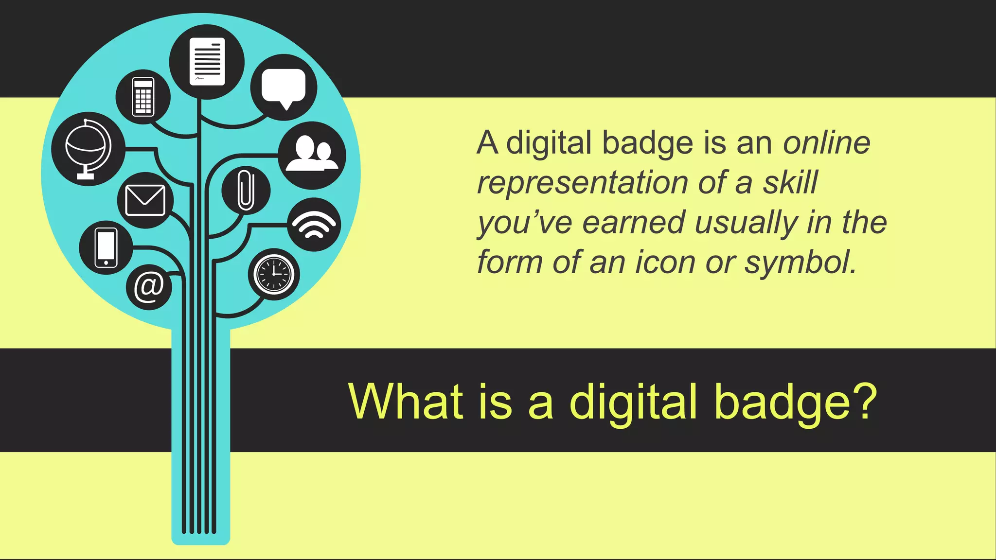 A digital badge is an online
representation of a skill
you’ve earned usually in the
form of an icon or symbol.
What is a digital badge?
 