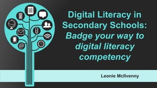 Leonie McIlvenny
Digital Literacy in
Secondary Schools:
Badge your way to
digital literacy
competency
 