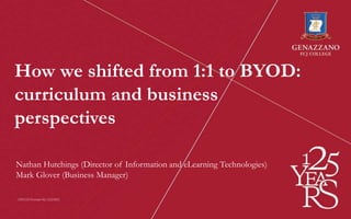 How we shifted from 1:1 to BYOD:
curriculum and business
perspectives
Nathan Hutchings (Director of Information and eLearning Technologies)
Mark Glover (Business Manager)
 