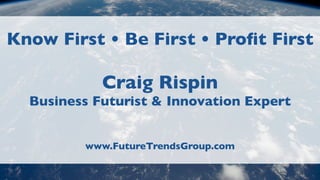 Know First • Be First • Proﬁt First
Craig Rispin
Business Futurist & Innovation Expert
www.FutureTrendsGroup.com
 