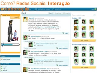 Como?  Redes Sociais:  Interação colaboração 