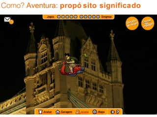 Como?  Aventura:  propósito significado 