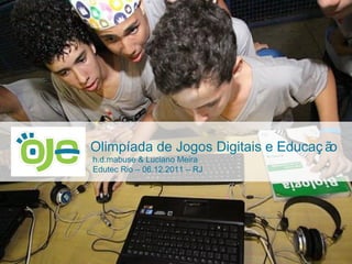 Olimpíada de Jogos Digitais e Educação  h.d.mabuse & Luciano Meira Edutec Rio – 06.12.2011 – RJ 