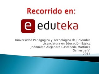 Universidad Pedagógica y Tecnológica de Colombia 
Licenciatura en Educación Básica 
Jhonnatan Alejandro Castañeda Martínez 
Semestre VI 
2014 
 