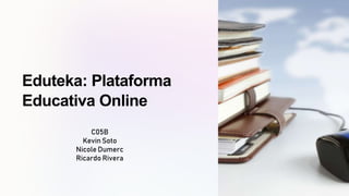 Eduteka: Plataforma
Educativa Online
C05B
Kevin Soto
Nicole Dumerc
Ricardo Rivera
 