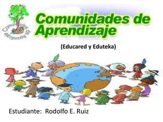 (Educared y Eduteka)




Estudiante: Rodolfo E. Ruiz
 
