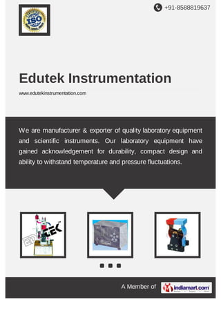 +91-8588819637

Edutek Instrumentation
www.edutekinstrumentation.com

We are manufacturer & exporter of quality laboratory equipment
and scientific instruments. Our laboratory equipment have
gained acknowledgement for durability, compact design and
ability to withstand temperature and pressure fluctuations.

A Member of

 