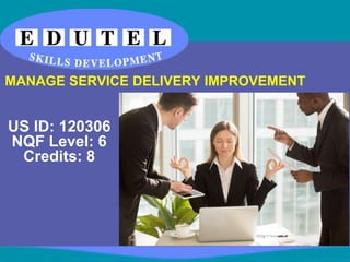 US ID: 120306
NQF Level: 6
Credits: 8
MANAGE SERVICE DELIVERY IMPROVEMENT
 