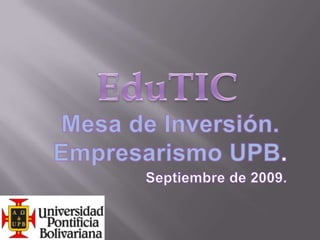 EduTIC Mesa de Inversión. Empresarismo UPB. Septiembre de 2009. 