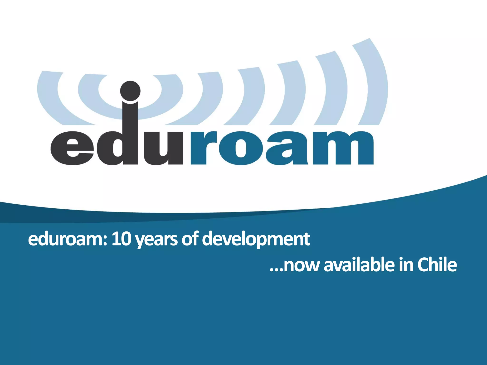 eduroam: 10 years of development
                            …now available in Chile
 
