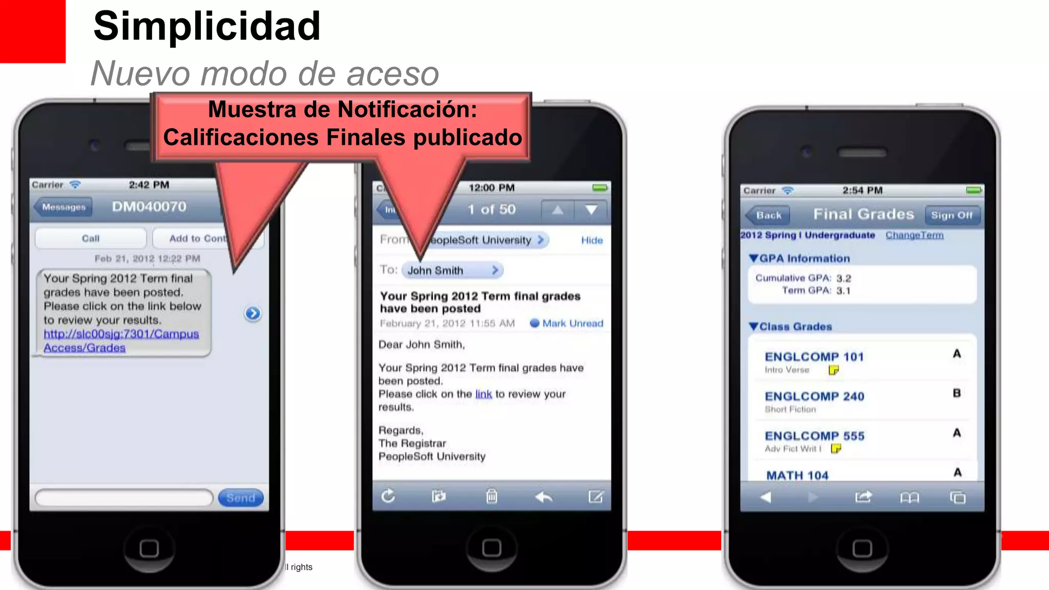 Simplicidad
     Nuevo modo de aceso
                         Muestra de Notificación:
                            Sample Notification:
                     Calificaciones Finales publicado
                            Final Grades posted




14   Copyright © 2011, Oracle and/or its affiliates. All rights   Insert Information Protection Policy Classification from Slide 8
     reserved.
 