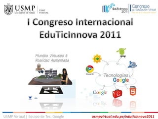 USMP Virtual | Equipo de Tec. Google   usmpvirtual.edu.pe/eduticinnova2011
 
