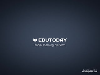 social educational platform
Denis Giryaev, 2014 
edutodayworld.com
 