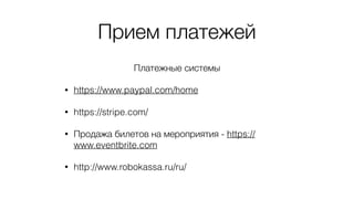 Прием платежей
Платежные системы
• https://www.paypal.com/home
• https://stripe.com/
• Продажа билетов на мероприятия - https://
www.eventbrite.com
• http://www.robokassa.ru/ru/
 