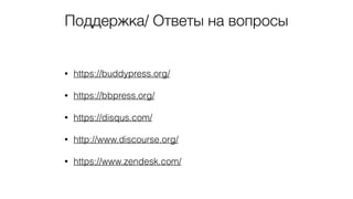 Поддержка/ Ответы на вопросы
• https://buddypress.org/
• https://bbpress.org/
• https://disqus.com/
• http://www.discourse.org/
• https://www.zendesk.com/
 