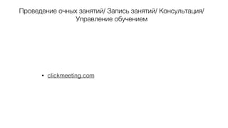 Проведение очных занятий/ Запись занятий/ Консультация/
Управление обучением
• clickmeeting.com
 