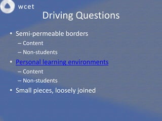 Driving Questions
• Semi-permeable borders
– Content
– Non-students
• Personal learning environments
– Content
– Non-students
• Small pieces, loosely joined
 