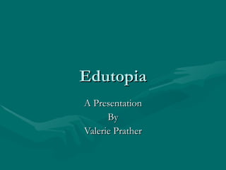 Edutopia A Presentation By Valerie Prather 