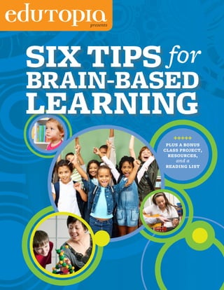 presents




SIX TIPS for
BRAIN-BASED
LEARNING
                  +++++
                PLUS A BONUS
               CLASS PROJECT,
                 RESOURCES,
                   and a
               READING LIST
 