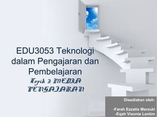 EDU3053 Teknologi
dalam Pengajaran dan
Pembelajaran
Topik 3: MEDIA
PENGAJARAN
Disediakan oleh:
-Farah Ezzatie Marzuki
-Eqah Viannie Lentim
 