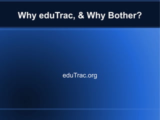 Why eduTrac, & Why Bother?
eduTrac.org
 