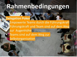 Rahmenbedingungen
Delegation Poker
▪ Empowerte Teams durch die Führungskraft
▪ Führungskraft und Team sind auf dem Weg
▪ zur Augenhöhe
▪ Teams sind auf dem Weg zur
Selbstorganisation
 
