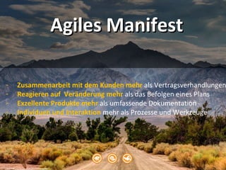 Agiles ManifestAgiles Manifest
cc: Justin in SD - https://www.flickr.com/photos/40708728@N04
- Zusammenarbeit mit dem Kunden mehr als Vertragsverhandlungen
- Reagieren auf Veränderung mehr als das Befolgen eines Plans
- Exzellente Produkte mehr als umfassende Dokumentation
- Individuen und Interaktion mehr als Prozesse und Werkzeuge
 