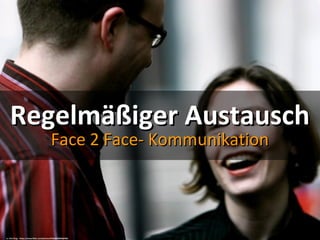 Regelmäßiger AustauschRegelmäßiger Austausch
Face 2 Face- KommunikationFace 2 Face- Kommunikation
cc: Kris Krug - https://www.flickr.com/photos/49503002894@N01
 