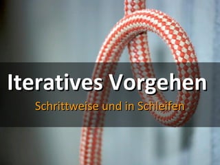 Iteratives VorgehenIteratives Vorgehen
Schrittweise und in SchleifenSchrittweise und in Schleifen
 