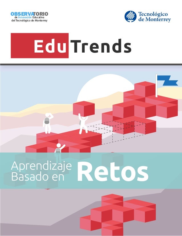 TORIO
de InnovaciÃ³n Educativa
OBSERVA
del TecnolÃ³gico de Monterrey
OCT 2015
Aprendizaje
Basado en Retos
Edu Trends
 