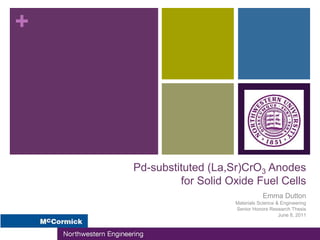 +




    Pd-substituted (La,Sr)CrO3 Anodes
             for Solid Oxide Fuel Cells
                                   Emma Dutton
                        Materials Science & Engineering
                        Senior Honors Research Thesis
                                           June 8, 2011
 