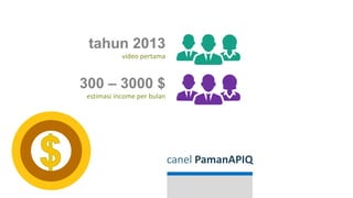 canel PamanAPIQ
tahun 2013
video pertama
300 – 3000 $
estimasi income per bulan
 