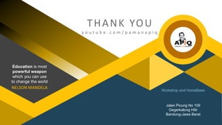 Workshop and HomeBase
Jalan Picung No 109
Gegerkalong Hilir
Bandung-Jawa Barat
THANK YOU
y o u t u b e . c o m / p a m a n a p i q
Education is most
powerful weapon
which you can use
to change the world
NELSON MANDELA
 