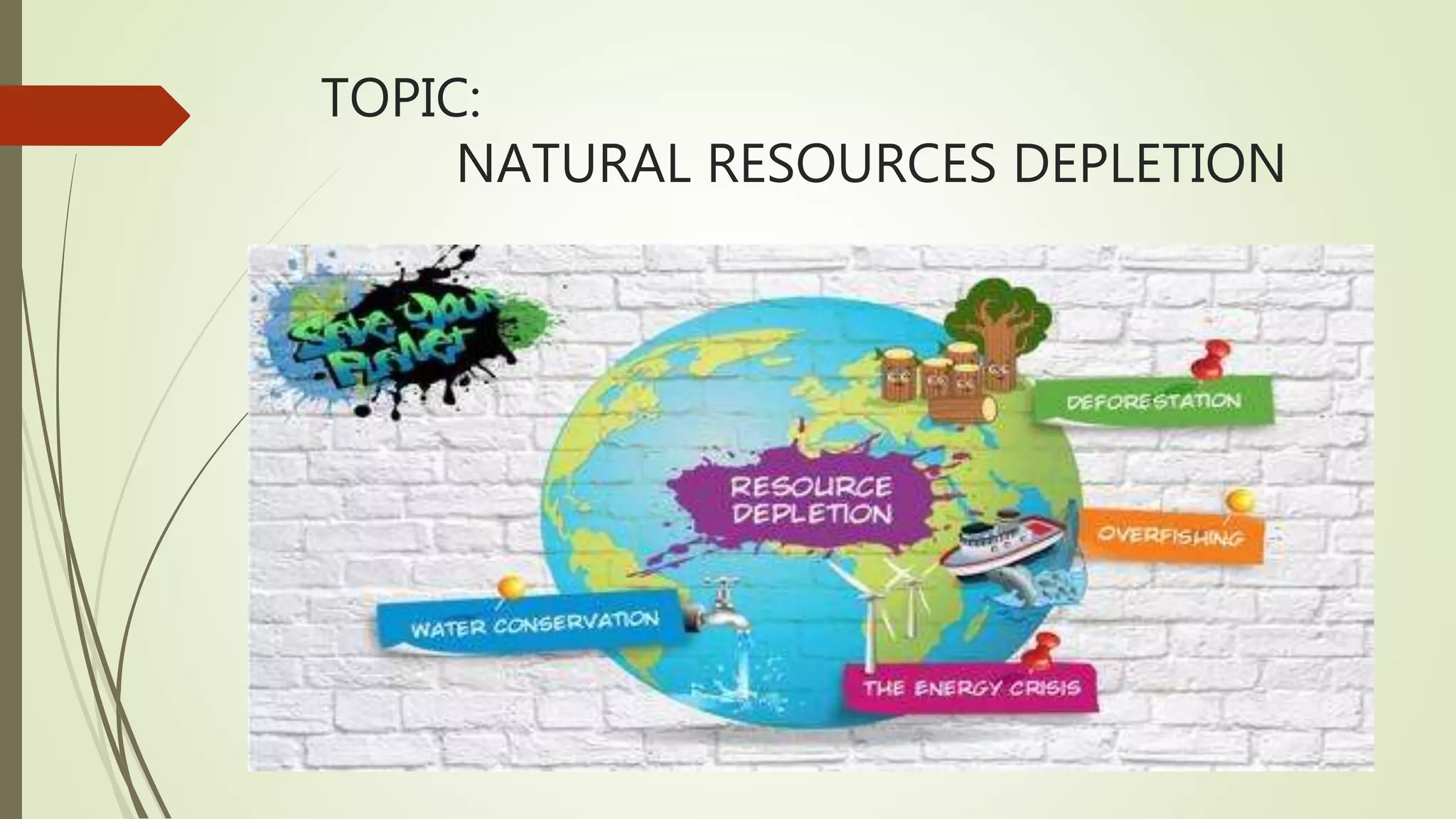 TOPIC:
NATURAL RESOURCES DEPLETION
 