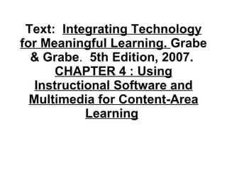 Text:  Integrating Technology for Meaningful Learning.  Grabe & Grabe .  5th Edition, 2007.  CHAPTER 4 : Using Instructional Software and Multimedia for Content-Area Learning   